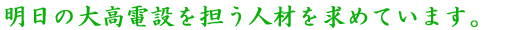 明日の大高電設を担う人材を求めています。